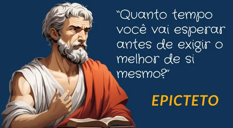 Frase do filósofo estoico Epicteto - “Quanto tempo você vai esperar antes de exigir o melhor de si mesmo?”